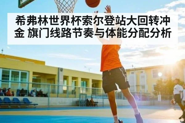 希弗林世界杯索尔登站大回转冲金 旗门线路节奏与体能分配分析 | kaiyun