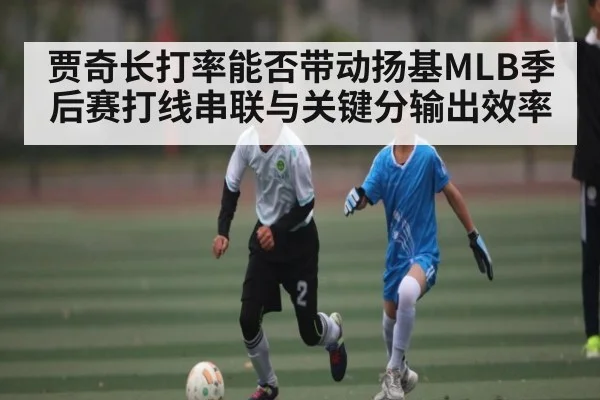 贾奇长打率能否带动扬基MLB季后赛打线串联与关键分输出效率 | kaiyun